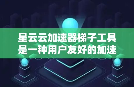 星云云加速器梯子工具是一种用户友好的加速器管理工具，帮助用户快速调整和管理星云云加速器的设置。以下是针对该工具的逐步解释