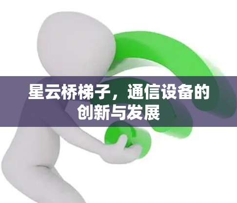 星云桥梯子，通信设备的创新与发展