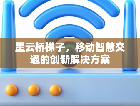 星云桥梯子，移动智慧交通的创新解决方案