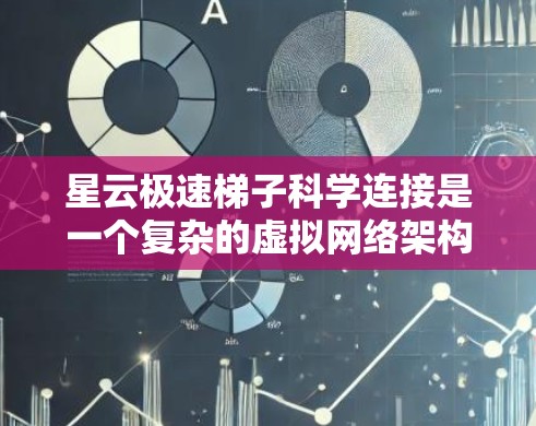 星云极速梯子科学连接是一个复杂的虚拟网络架构，旨在优化数据存储、计算和科学处理的效率。以下是对该技术的分步介绍