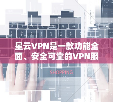 星云VPN是一款功能全面、安全可靠的VPN服务，主要功能如下